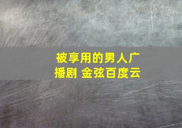 被享用的男人广播剧 金弦百度云